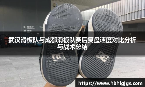 武汉滑板队与成都滑板队赛后复盘速度对比分析与战术总结