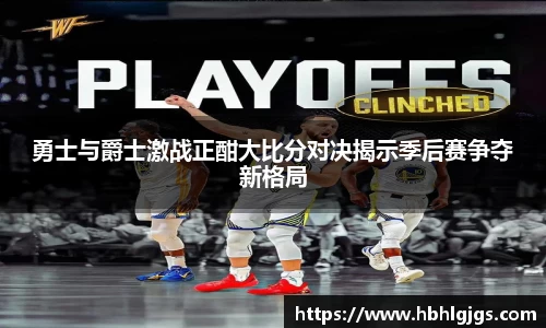 勇士与爵士激战正酣大比分对决揭示季后赛争夺新格局