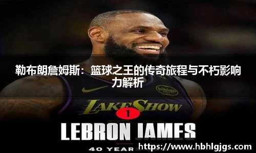勒布朗詹姆斯：篮球之王的传奇旅程与不朽影响力解析